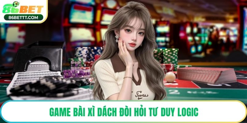 Game bài xì dách đòi hỏi tư duy logic