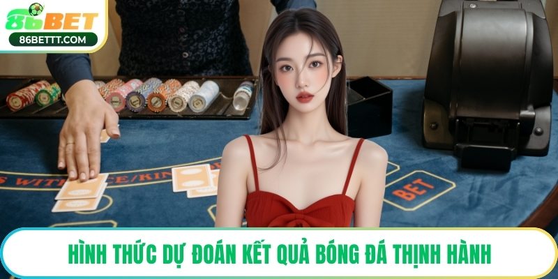 Hình thức dự đoán kết quả bóng đá thịnh hành