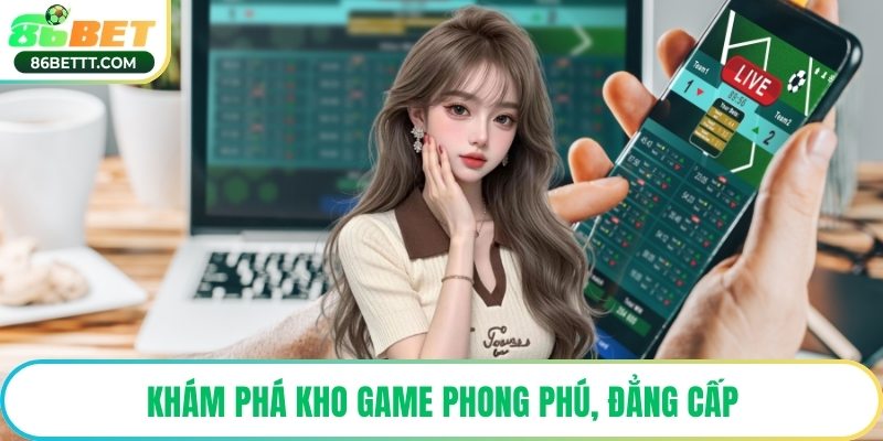 Khám phá kho game phong phú, đẳng cấp